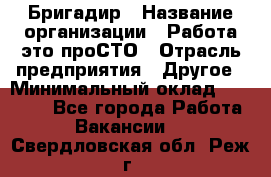 Бригадир › Название организации ­ Работа-это проСТО › Отрасль предприятия ­ Другое › Минимальный оклад ­ 35 700 - Все города Работа » Вакансии   . Свердловская обл.,Реж г.